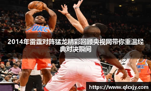 2014年雷霆对阵猛龙精彩回顾央视网带你重温经典对决瞬间