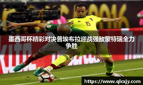 墨西哥杯精彩对决普埃布拉迎战强敌蒙特瑞全力争胜
